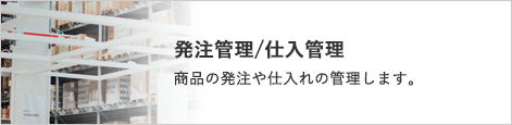 発注管理/仕入管理 商品の発注や仕入れの管理します。