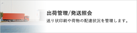 出荷管理/発送照会 送り状印刷や荷物の配達状況を管理します。